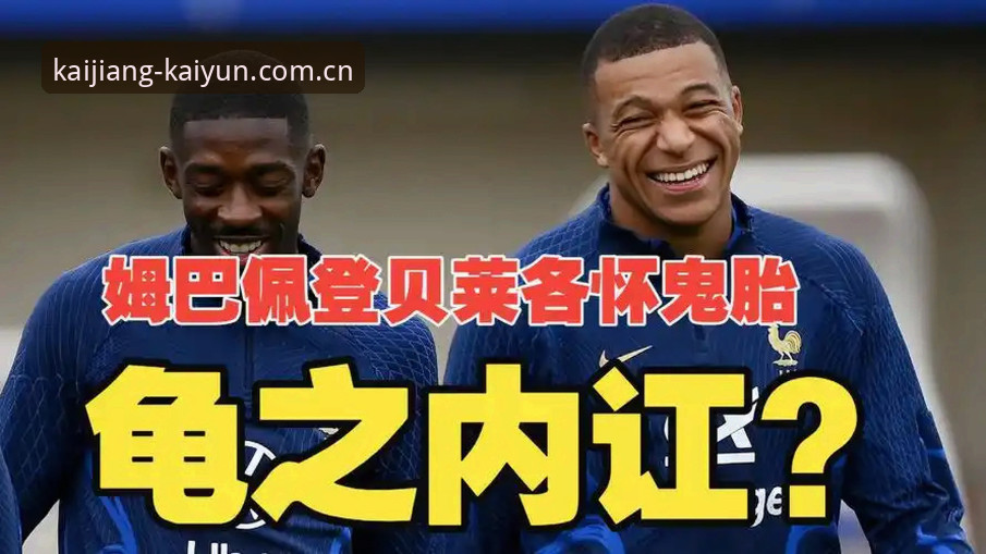 在此开疆Kaiyun APP攻略 法国队更衣室权力暗流全面评测:登贝莱“训话”姆巴佩的真相与深层逻辑